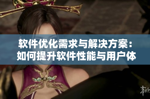 软件优化需求与解决方案： 如何提升软件性能与用户体验