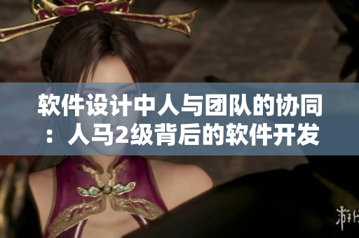 软件设计中人与团队的协同：人马2级背后的软件开发之道