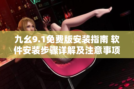 九幺9.1免费版安装指南 软件安装步骤详解及注意事项