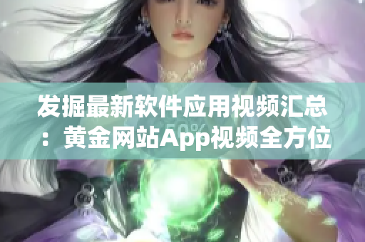 发掘最新软件应用视频汇总：黄金网站App视频全方位展示