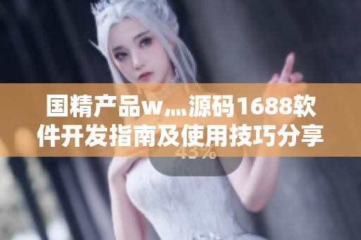 国精产品w灬源码1688软件开发指南及使用技巧分享