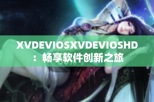 XVDEVIOSXVDEVIOSHD：畅享软件创新之旅