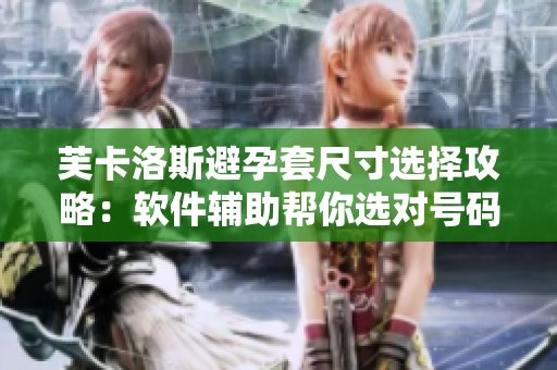 芙卡洛斯避孕套尺寸选择攻略：软件辅助帮你选对号码