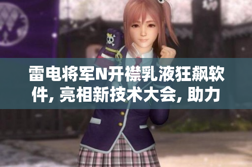 雷电将军N开襟乳液狂飙软件, 亮相新技术大会, 助力用户体验提升