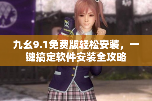 九幺9.1免费版轻松安装，一键搞定软件安装全攻略