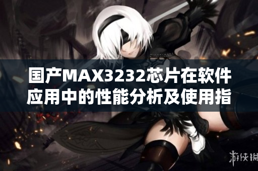 国产MAX3232芯片在软件应用中的性能分析及使用指南