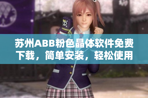 苏州ABB粉色晶体软件免费下载，简单安装，轻松使用