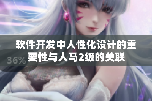 软件开发中人性化设计的重要性与人马2级的关联