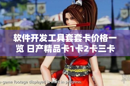 软件开发工具套套卡价格一览 日产精品卡1卡2卡三卡价格详解