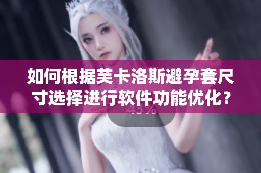 如何根据芙卡洛斯避孕套尺寸选择进行软件功能优化？