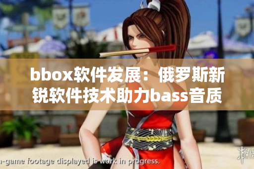 bbox软件发展：俄罗斯新锐软件技术助力bass音质提升