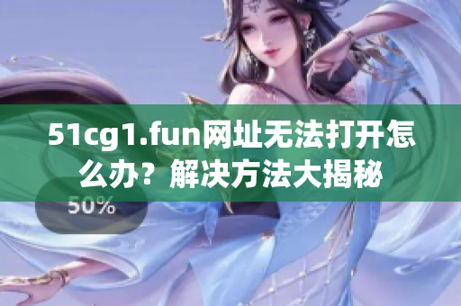 51cg1.fun网址无法打开怎么办？解决方法大揭秘