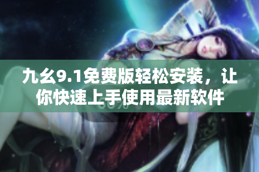 九幺9.1免费版轻松安装，让你快速上手使用最新软件