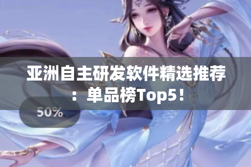 亚洲自主研发软件精选推荐：单品榜Top5！