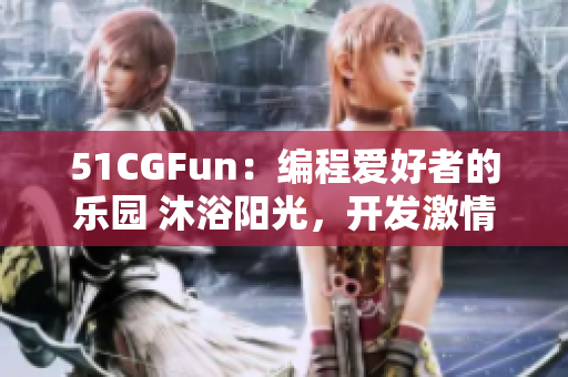 51CGFun：编程爱好者的乐园 沐浴阳光，开发激情