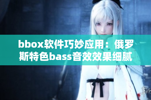 bbox软件巧妙应用：俄罗斯特色bass音效效果细腻表现