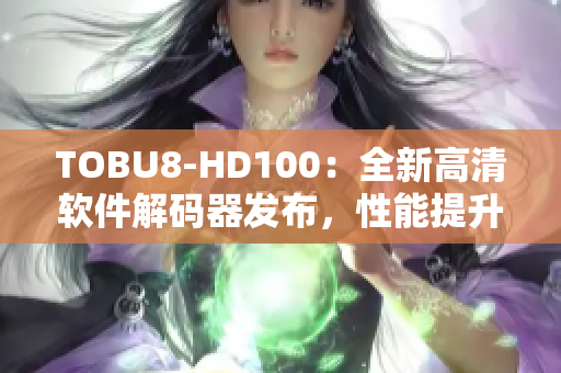 TOBU8-HD100：全新高清软件解码器发布，性能提升惊人