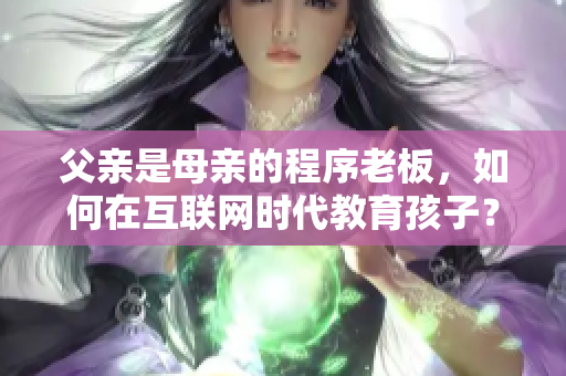 父亲是母亲的程序老板，如何在互联网时代教育孩子？