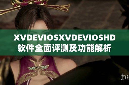 XVDEVIOSXVDEVIOSHD软件全面评测及功能解析