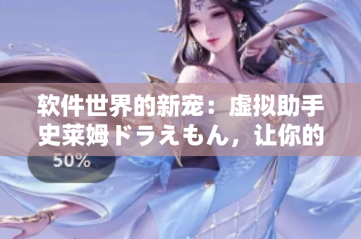 软件世界的新宠：虚拟助手史莱姆ドラえもん，让你的工作生活更智能更便捷