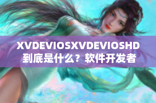 XVDEVIOSXVDEVIOSHD 到底是什么？软件开发者们的新玩具!