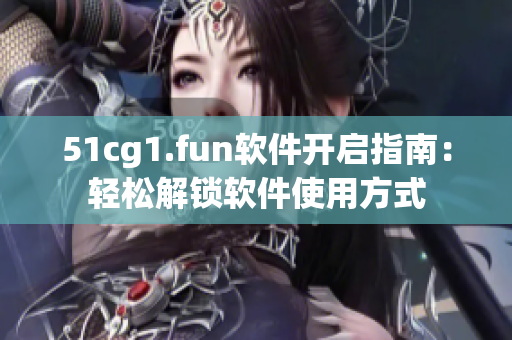 51cg1.fun软件开启指南：轻松解锁软件使用方式