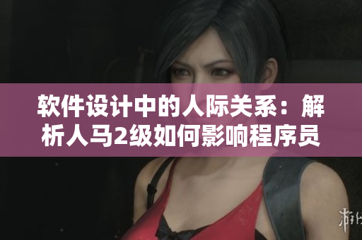 软件设计中的人际关系：解析人马2级如何影响程序员的性格