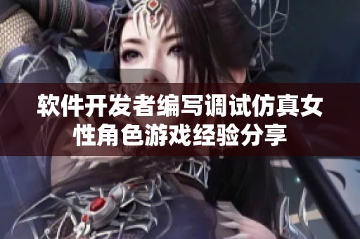 软件开发者编写调试仿真女性角色游戏经验分享