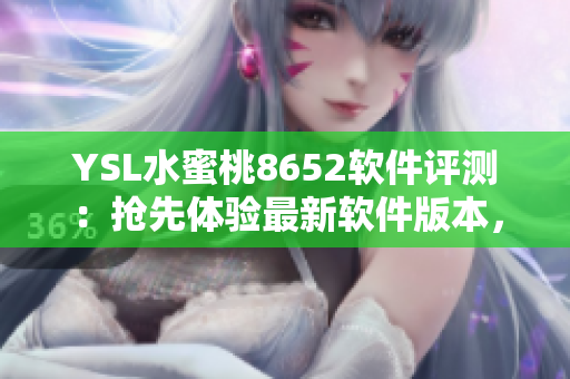 YSL水蜜桃8652软件评测：抢先体验最新软件版本，优质功能惊艳亮相