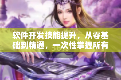 软件开发技能提升，从零基础到精通，一次性掌握所有编程技巧