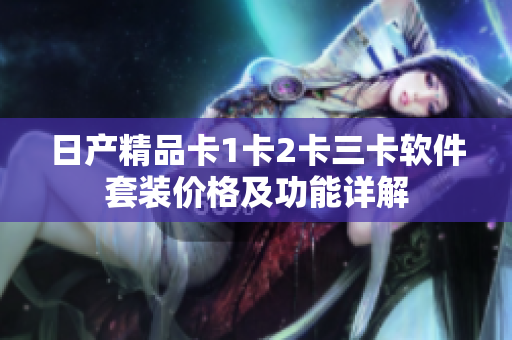 日产精品卡1卡2卡三卡软件套装价格及功能详解