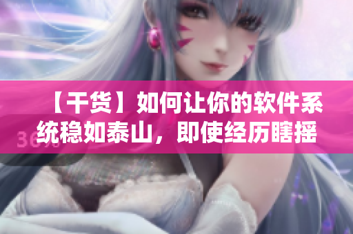 【干货】如何让你的软件系统稳如泰山，即使经历瞎摇床般的快速迭代？