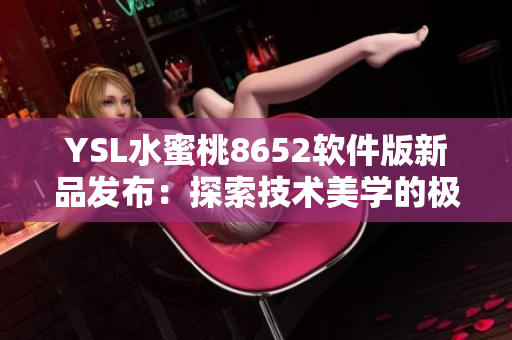 YSL水蜜桃8652软件版新品发布：探索技术美学的极致之选