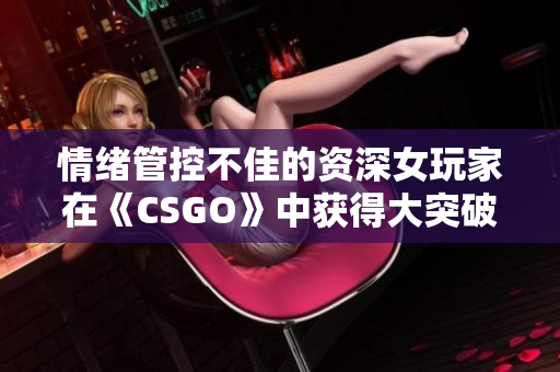 情绪管控不佳的资深女玩家在《CSGO》中获得大突破