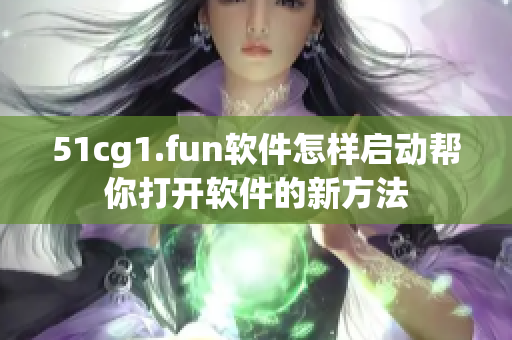 51cg1.fun软件怎样启动帮你打开软件的新方法