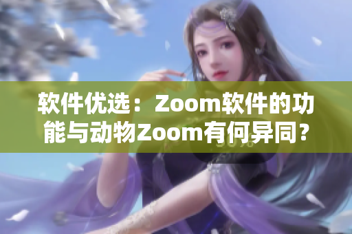 软件优选：Zoom软件的功能与动物Zoom有何异同？