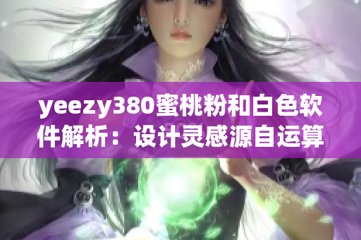 yeezy380蜜桃粉和白色软件解析：设计灵感源自运算逻辑的技术趋势