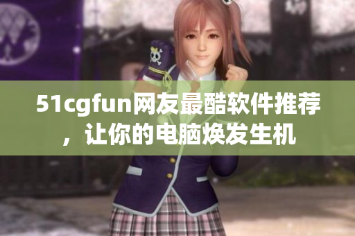 51cgfun网友最酷软件推荐，让你的电脑焕发生机
