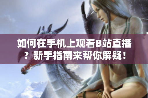 如何在手机上观看B站直播？新手指南来帮你解疑！
