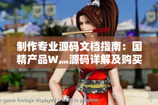 制作专业源码文档指南：国精产品W灬源码详解及购买攻略
