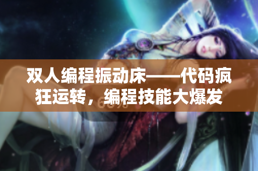 双人编程振动床——代码疯狂运转，编程技能大爆发