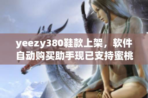 yeezy380鞋款上架，软件自动购买助手现已支持蜜桃粉和白色货品
