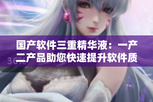 国产软件三重精华液：一产二产品助您快速提升软件质量