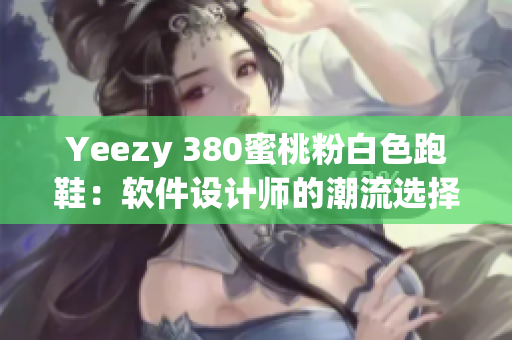 Yeezy 380蜜桃粉白色跑鞋：软件设计师的潮流选择