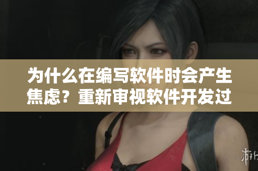 为什么在编写软件时会产生焦虑？重新审视软件开发过程中的心理状态