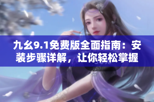 九幺9.1免费版全面指南：安装步骤详解，让你轻松掌握使用技巧