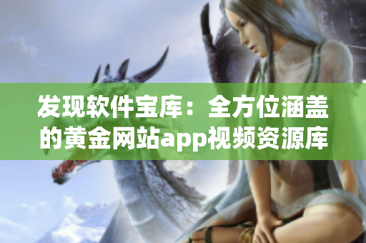 发现软件宝库：全方位涵盖的黄金网站app视频资源库