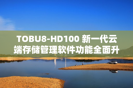 TOBU8-HD100 新一代云端存储管理软件功能全面升级