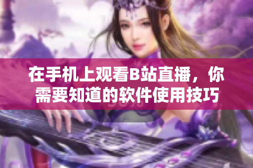 在手机上观看B站直播，你需要知道的软件使用技巧