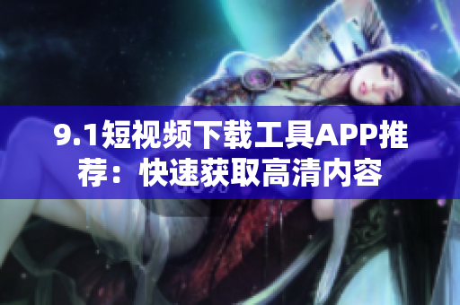 9.1短视频下载工具APP推荐：快速获取高清内容